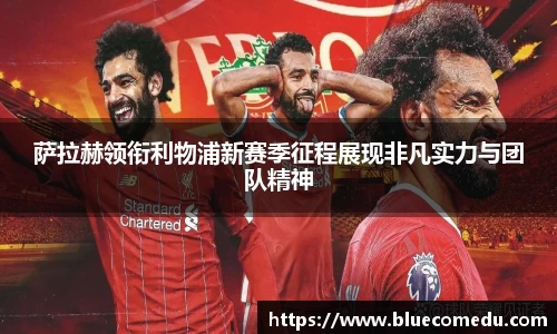 yy易游萨拉赫领衔利物浦新赛季征程展现非凡实力与团队精神