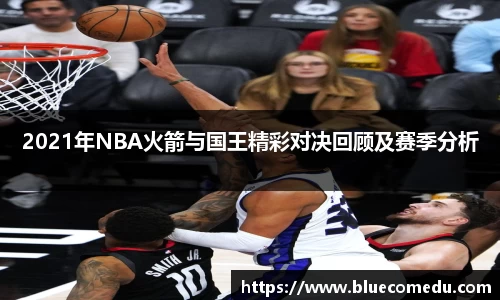 yy易游2021年NBA火箭与国王精彩对决回顾及赛季分析